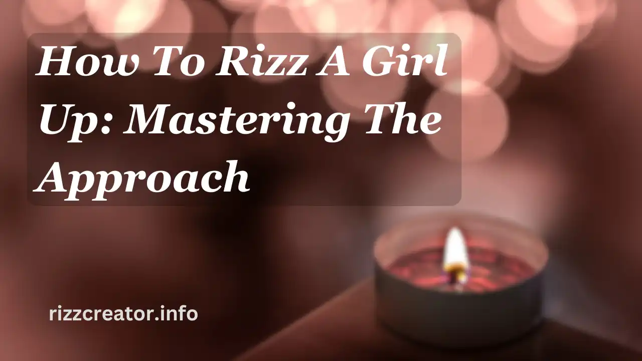 How To Rizz A Girl Up Mastering The Approach